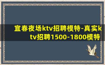 宜春夜场ktv招聘模特-真实ktv招聘1500-1800模特