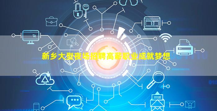新乡大型夜场招聘高薪职业成就梦想