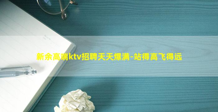 新余高端ktv招聘天天爆满-站得高飞得远
